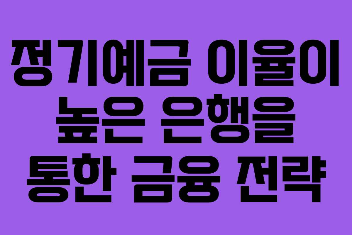정기예금 이율이 높은 은행을 통한 금융 전략