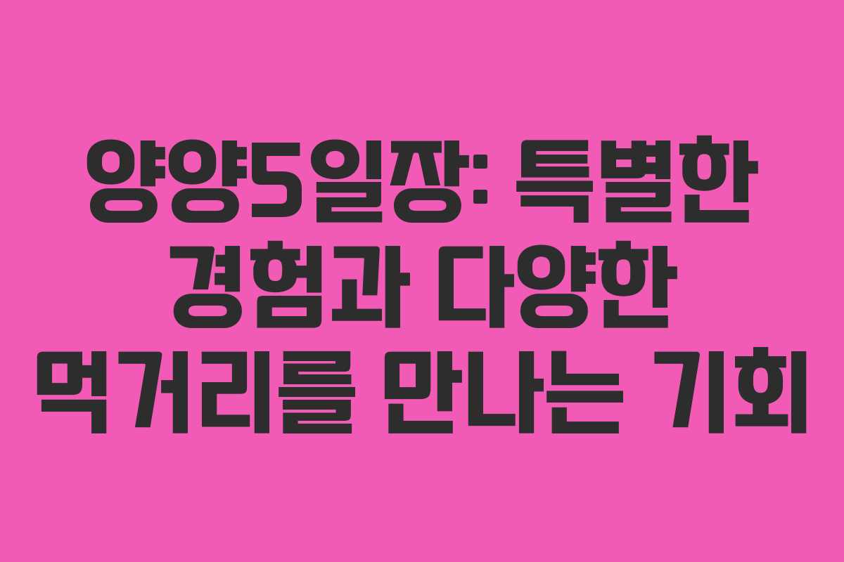 양양5일장: 특별한 경험과 다양한 먹거리를 만나는 기회