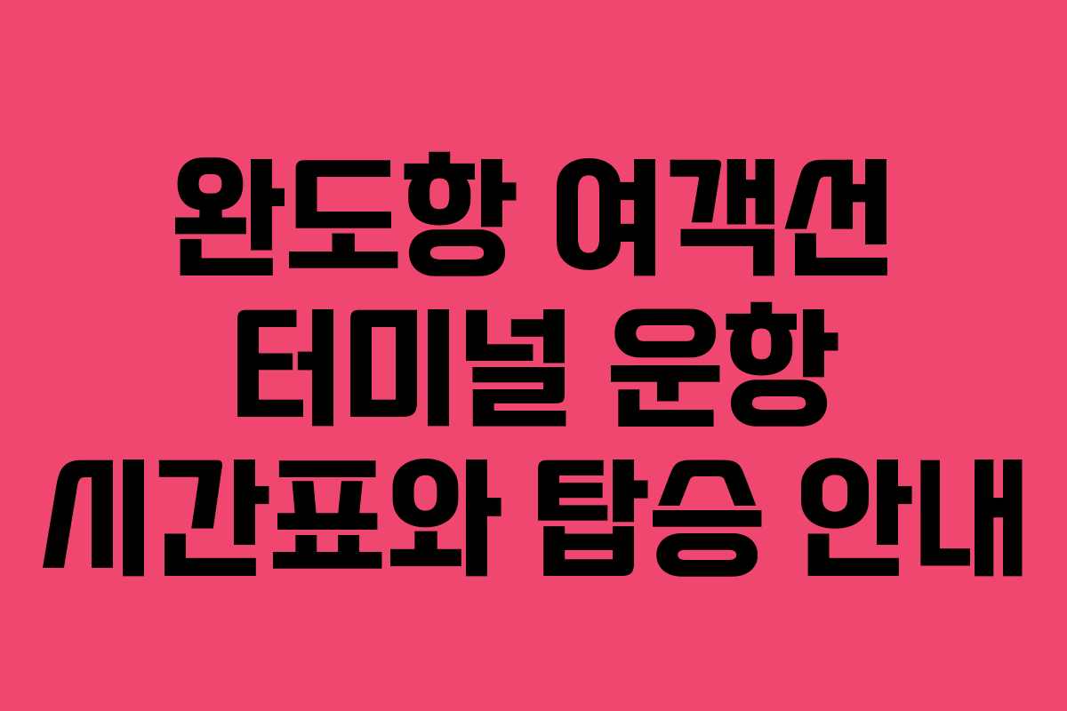 완도항 여객선 터미널 운항 시간표와 탑승 안내