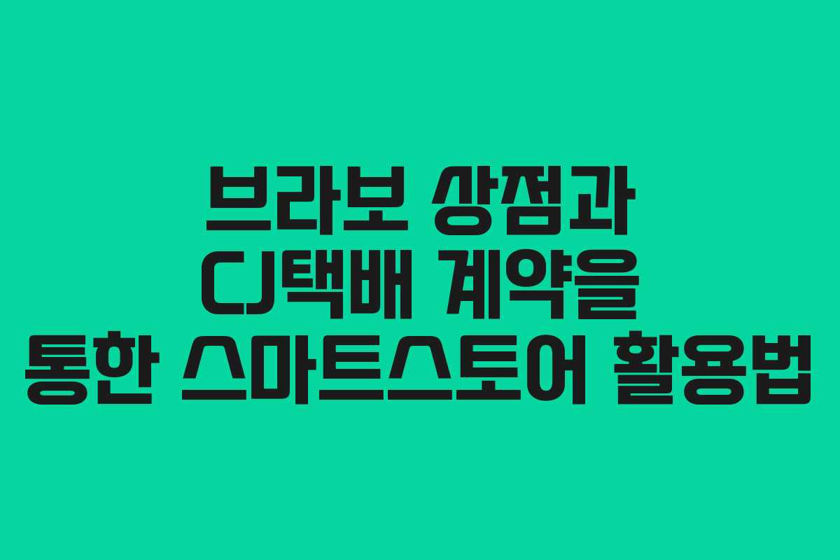브라보 상점과 CJ택배 계약을 통한 스마트스토어 활용법