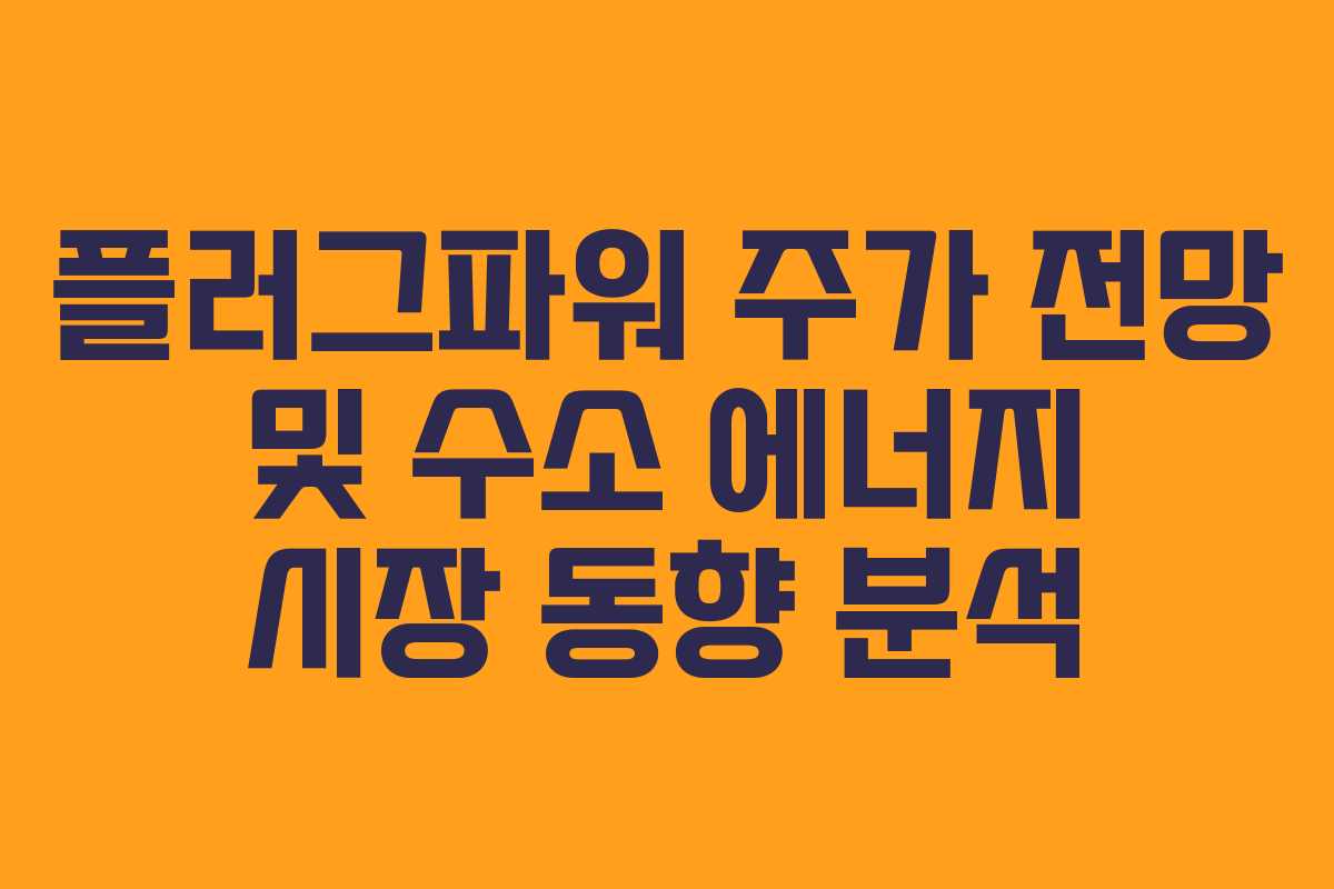 플러그파워 주가 전망 및 수소 에너지 시장 동향 분석