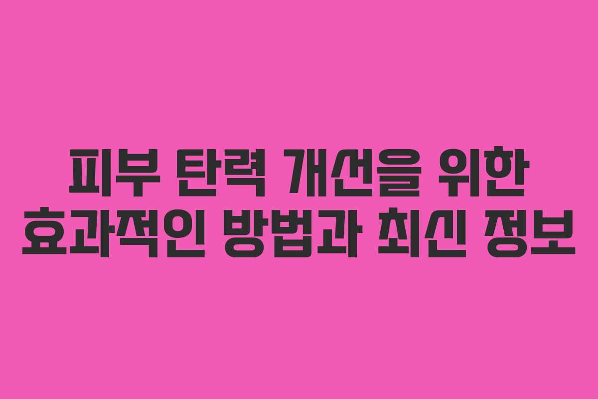 피부 탄력 개선을 위한 효과적인 방법과 최신 정보
