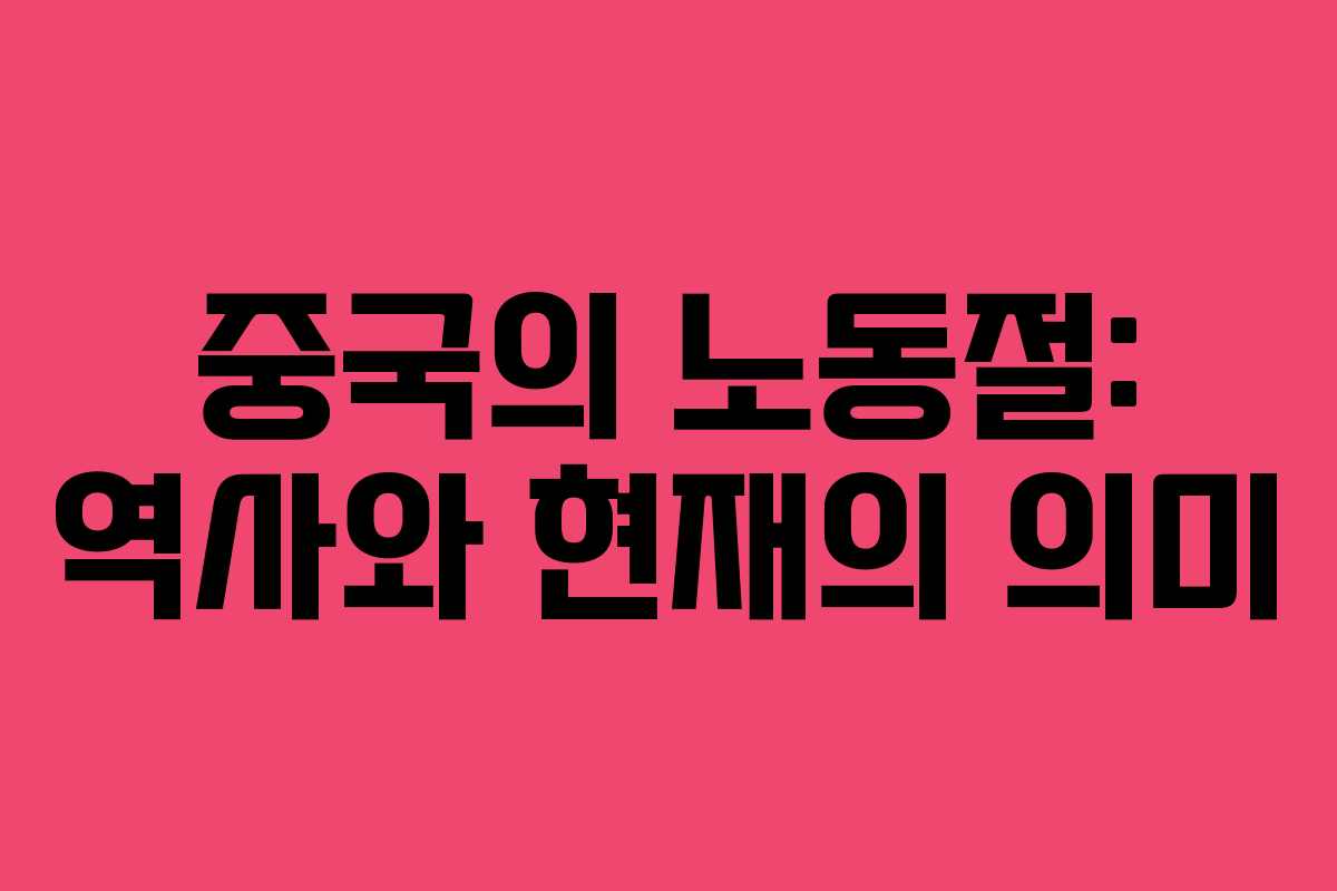중국의 노동절: 역사와 현재의 의미
