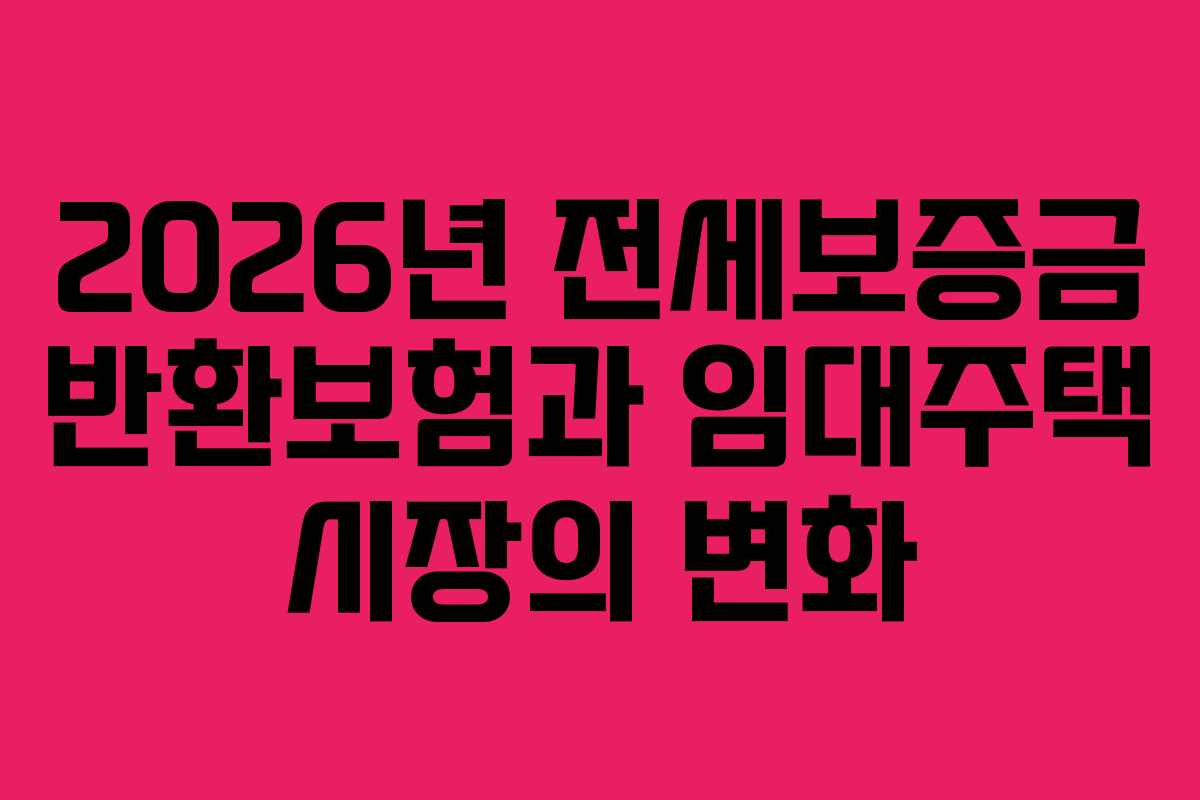 2026년 전세보증금 반환보험과 임대주택 시장의 변화