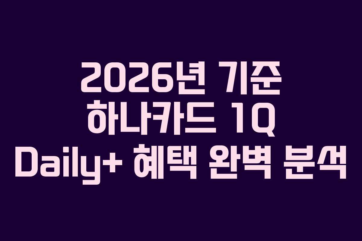 2026년 기준 하나카드 1Q Daily+ 혜택 완벽 분석