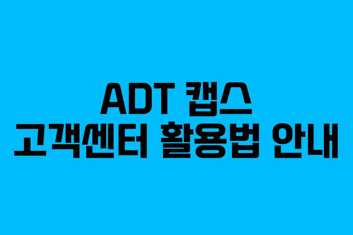 ADT 캡스 고객센터 활용법 안내