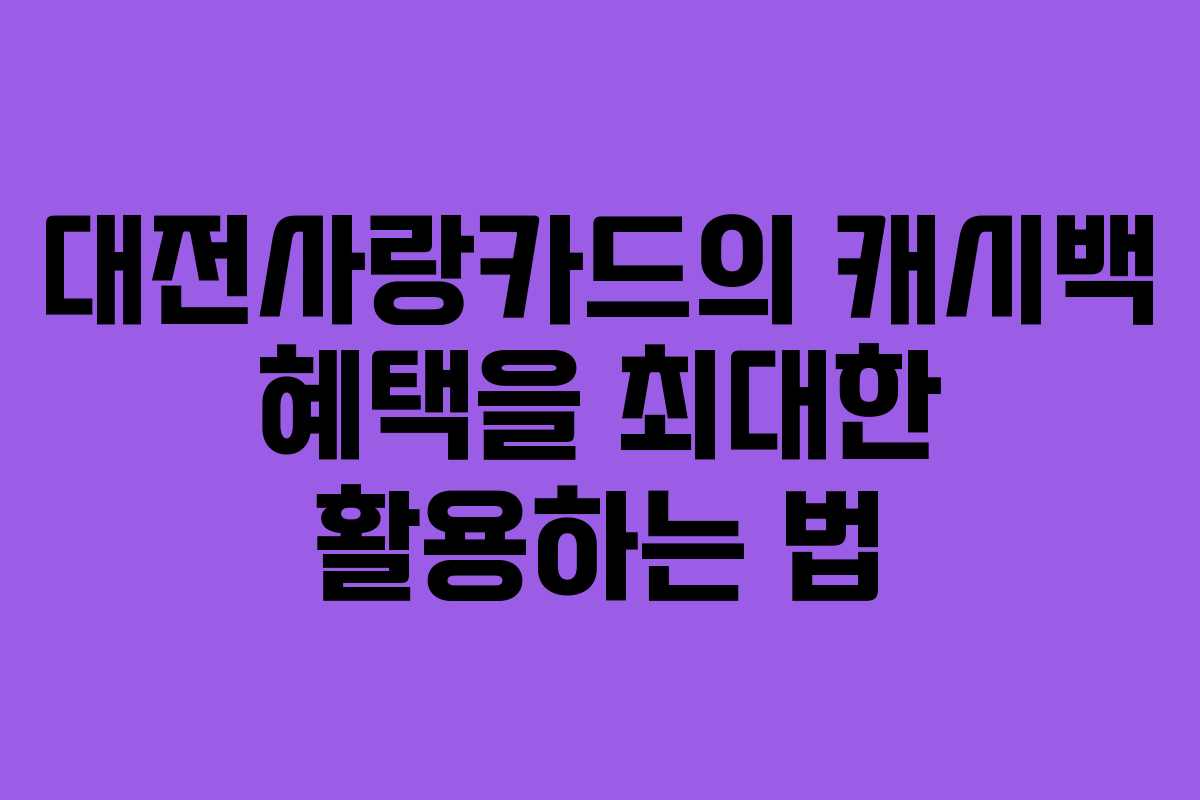 대전사랑카드의 캐시백 혜택을 최대한 활용하는 법