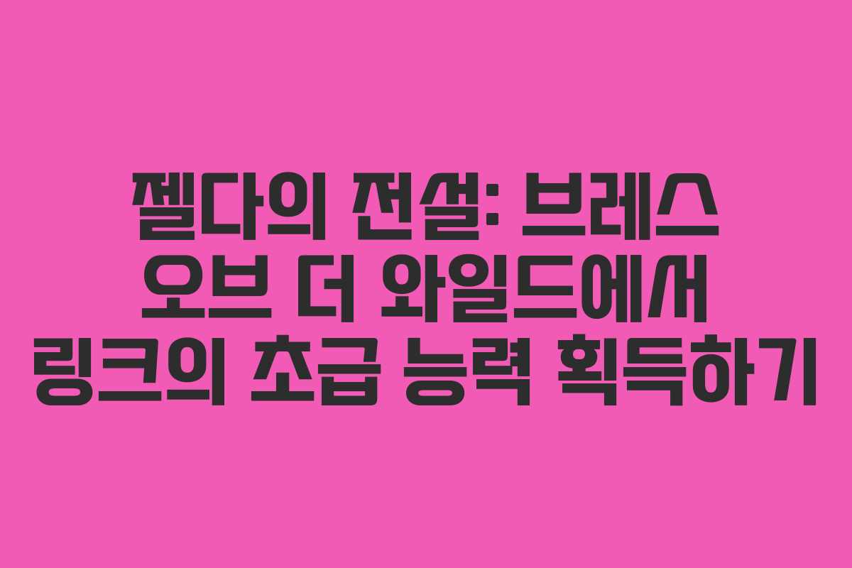 젤다의 전설: 브레스 오브 더 와일드에서 링크의 초급 능력 획득하기