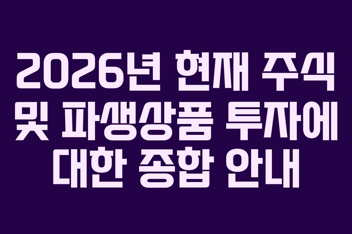 2026년 현재 주식 및 파생상품 투자에 대한 종합 안내
