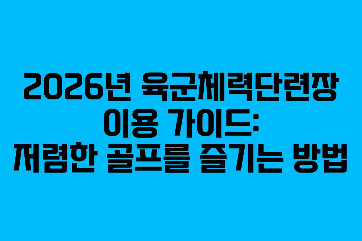 2026년 육군체력단련장 이용 가이드: 저렴한 골프를 즐기는 방법