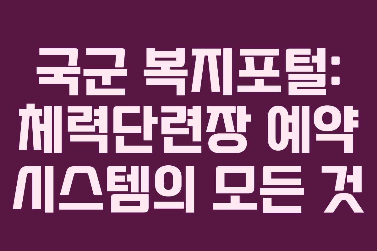 국군 복지포털: 체력단련장 예약 시스템의 모든 것