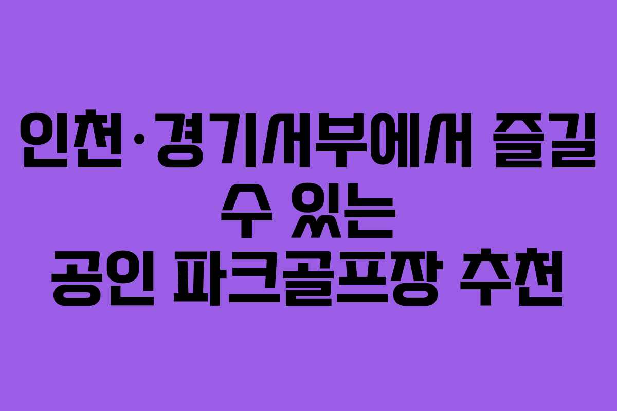 인천·경기서부에서 즐길 수 있는 공인 파크골프장 추천