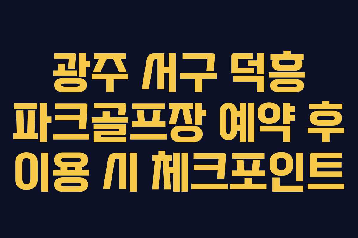 광주 서구 덕흥 파크골프장 예약 후 이용 시 체크포인트