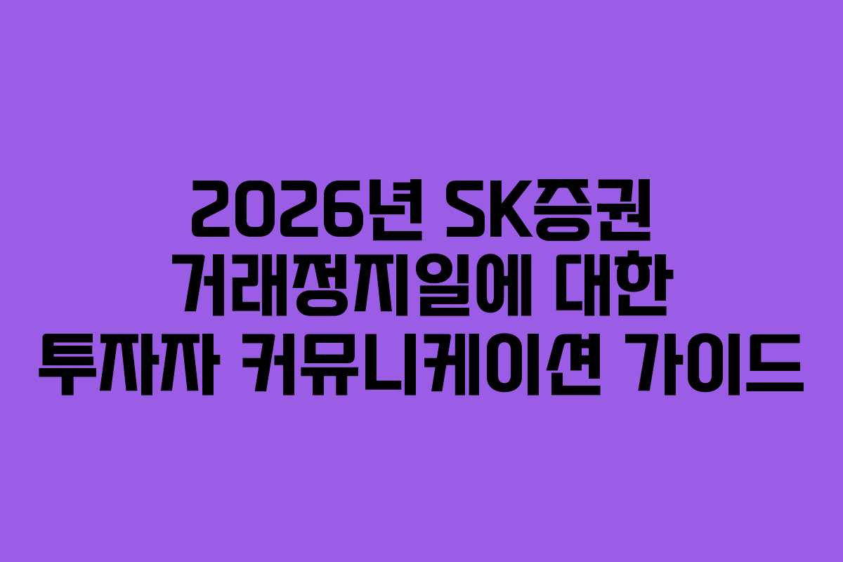 2026년 SK증권 거래정지일에 대한 투자자 커뮤니케이션 가이드