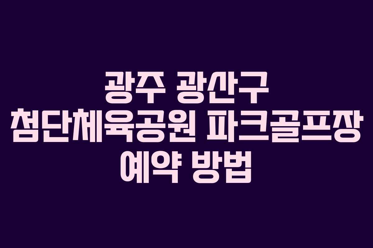 광주 광산구 첨단체육공원 파크골프장 예약 방법