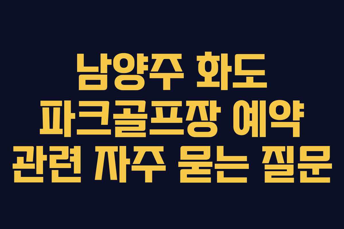 남양주 화도 파크골프장 예약 관련 자주 묻는 질문