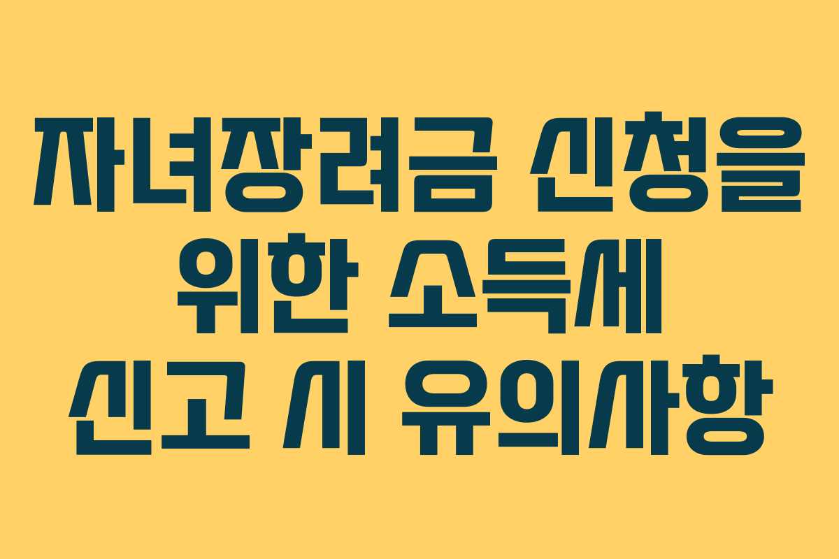 자녀장려금 신청을 위한 소득세 신고 시 유의사항
