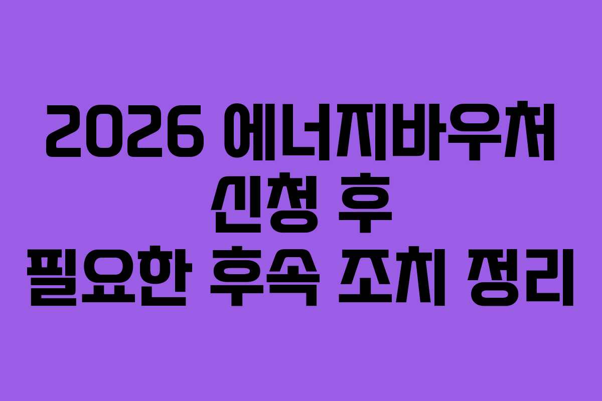 2026 에너지바우처 신청 후 필요한 후속 조치 정리