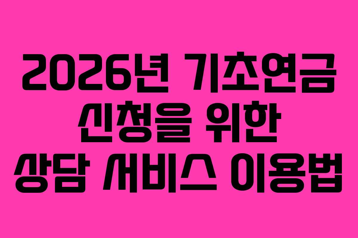 2026년 기초연금 신청을 위한 상담 서비스 이용법