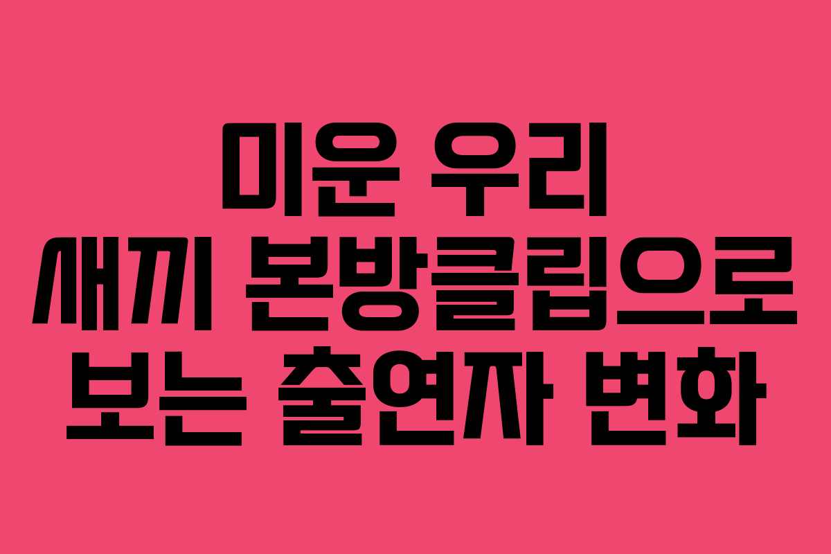 미운 우리 새끼 본방클립으로 보는 출연자 변화