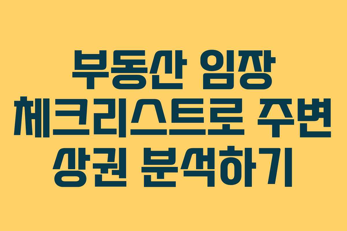 부동산 임장 체크리스트로 주변 상권 분석하기