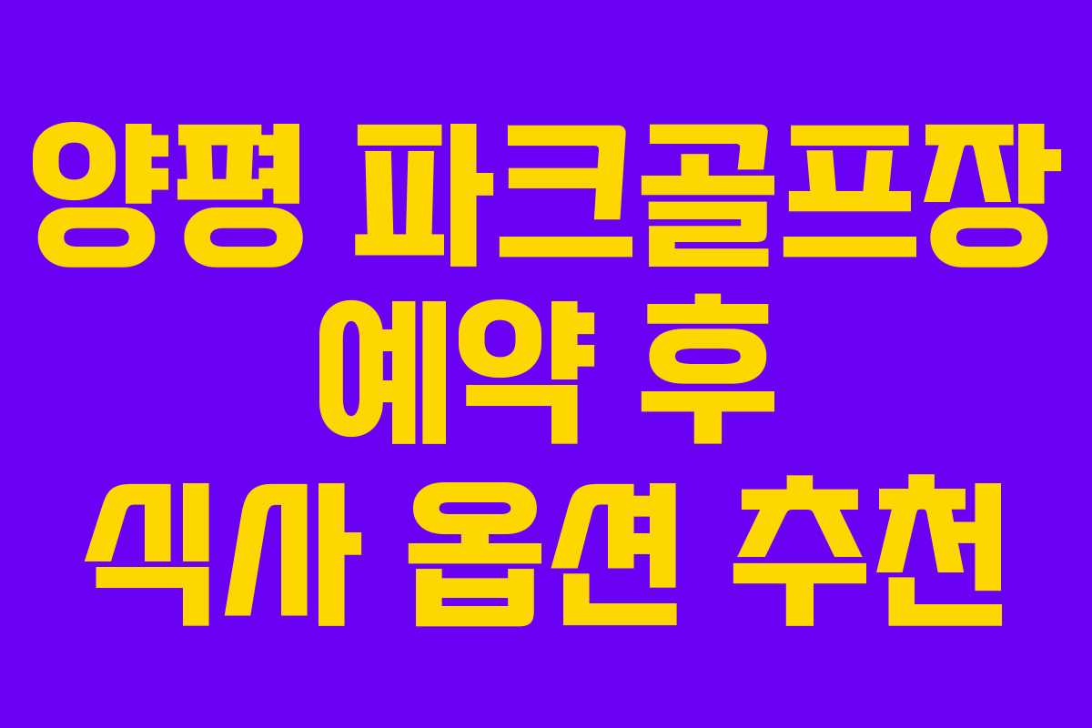 양평 파크골프장 예약 후 식사 옵션 추천