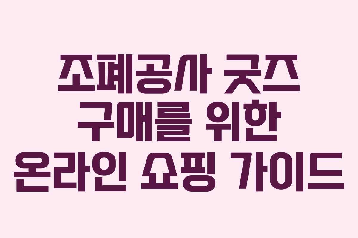 조폐공사 굿즈 구매를 위한 온라인 쇼핑 가이드