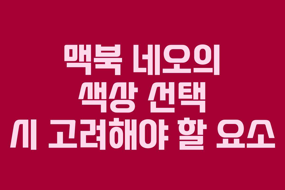 맥북 네오의 색상 선택 시 고려해야 할 요소