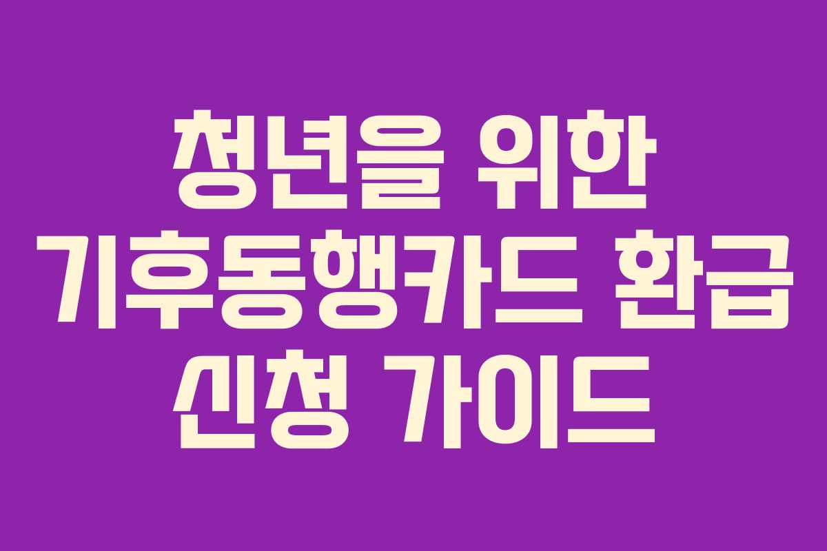청년을 위한 기후동행카드 환급 신청 가이드