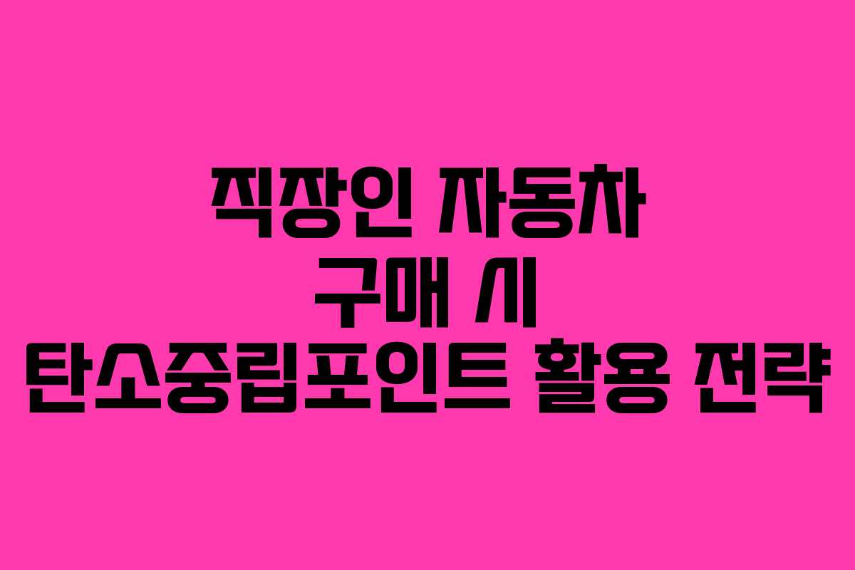 직장인 자동차 구매 시 탄소중립포인트 활용 전략