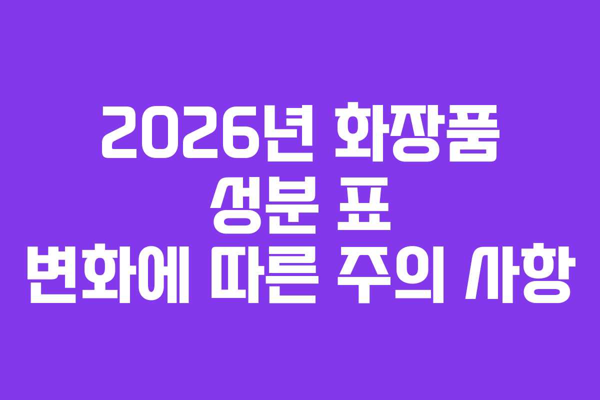 2026년 화장품 성분 표 변화에 따른 주의 사항