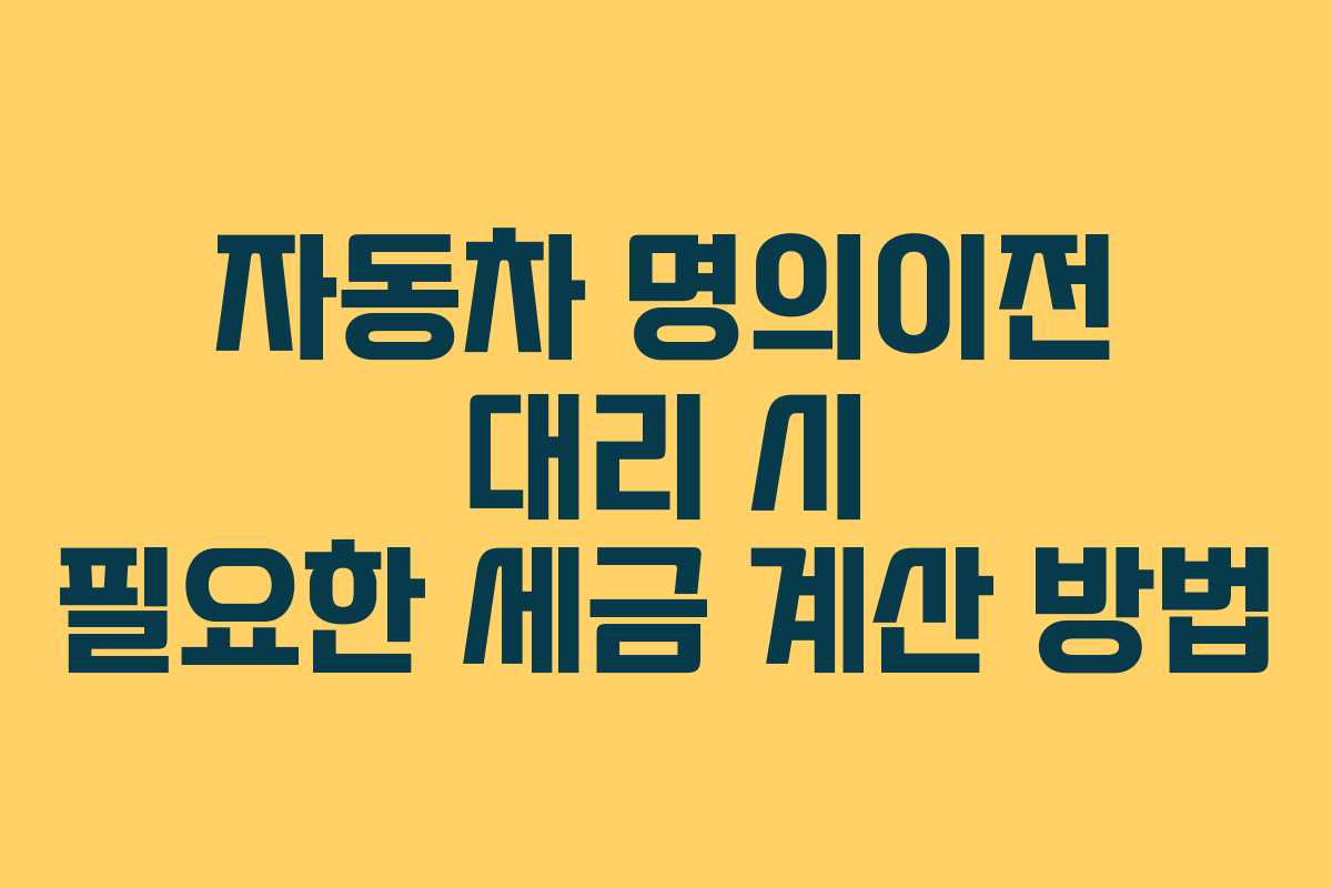 자동차 명의이전 대리 시 필요한 세금 계산 방법