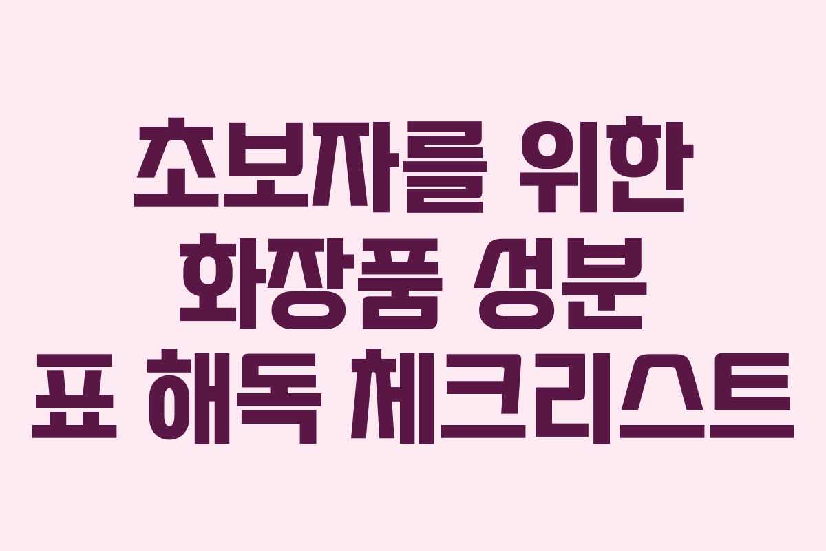 초보자를 위한 화장품 성분 표 해독 체크리스트