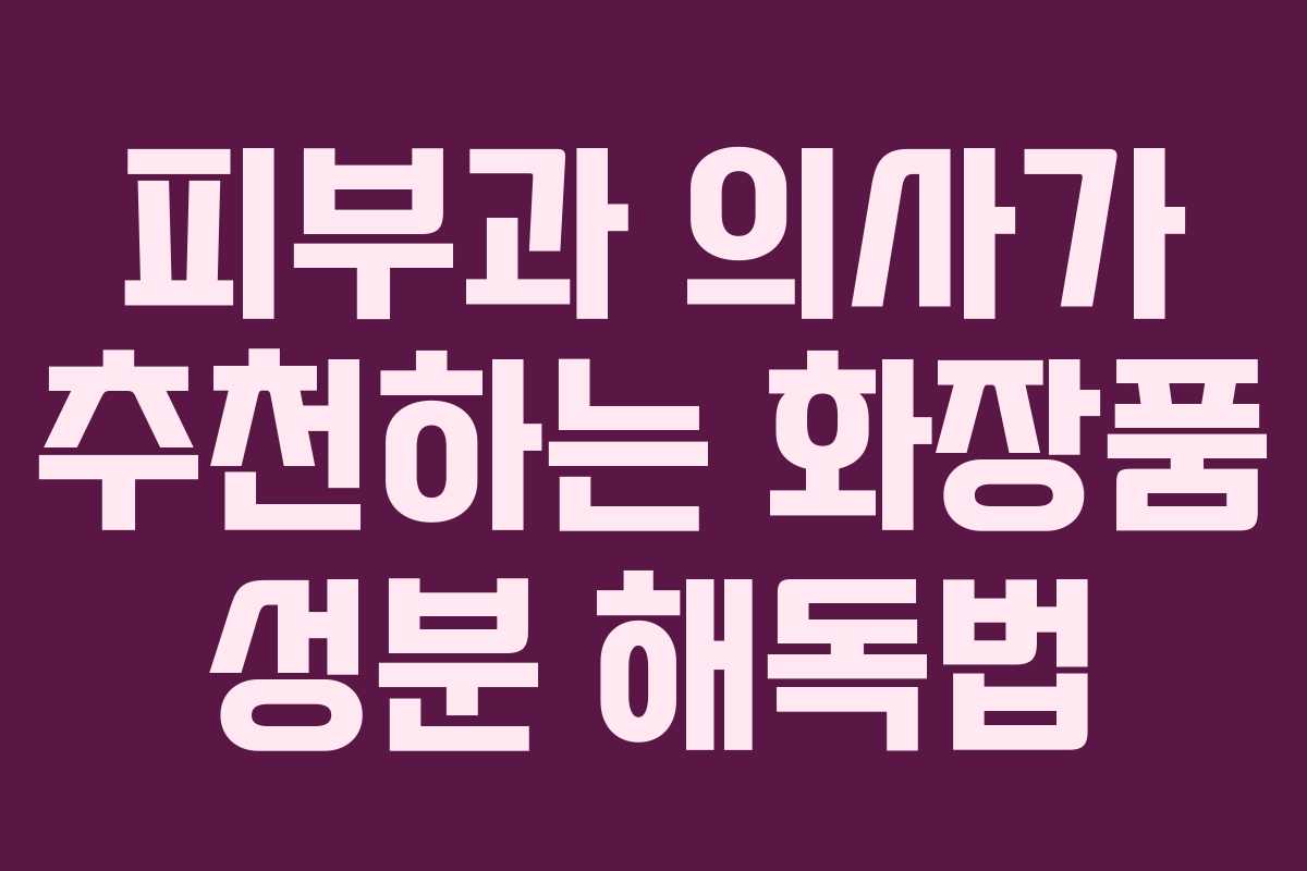 피부과 의사가 추천하는 화장품 성분 해독법