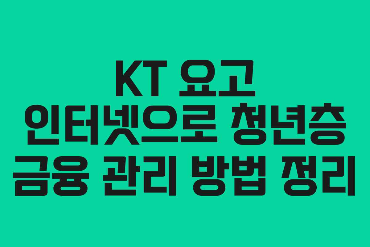 KT 요고 인터넷으로 청년층 금융 관리 방법 정리