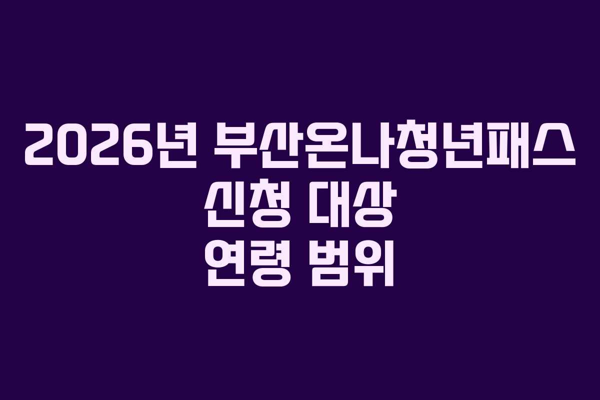 2026년 부산온나청년패스 신청 대상 연령 범위
