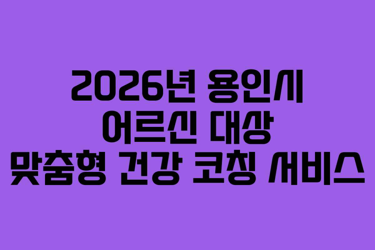 2026년 용인시 어르신 대상 맞춤형 건강 코칭 서비스