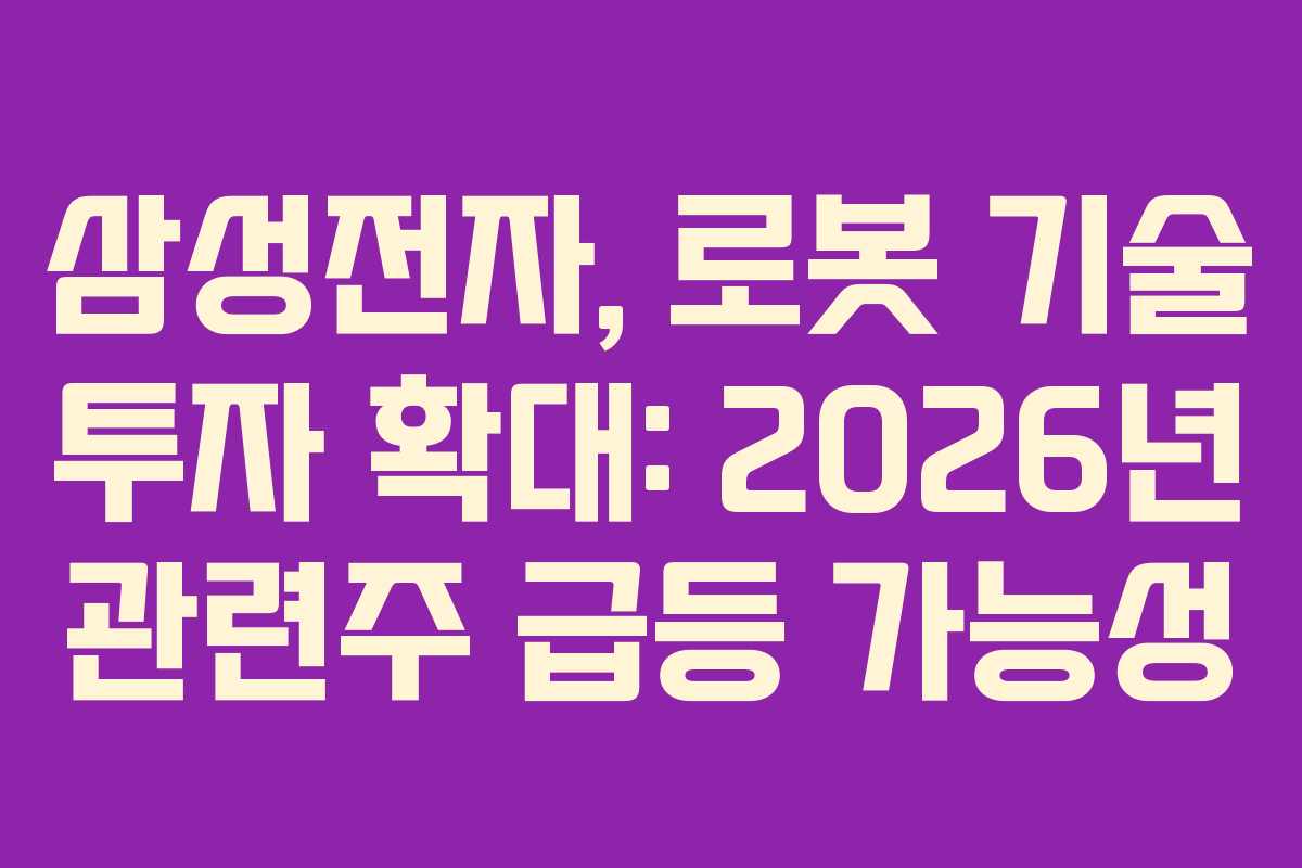 삼성전자, 로봇 기술 투자 확대: 2026년 관련주 급등 가능성