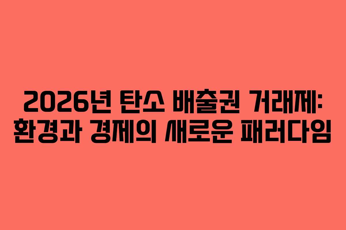 2026년 탄소 배출권 거래제: 환경과 경제의 새로운 패러다임
