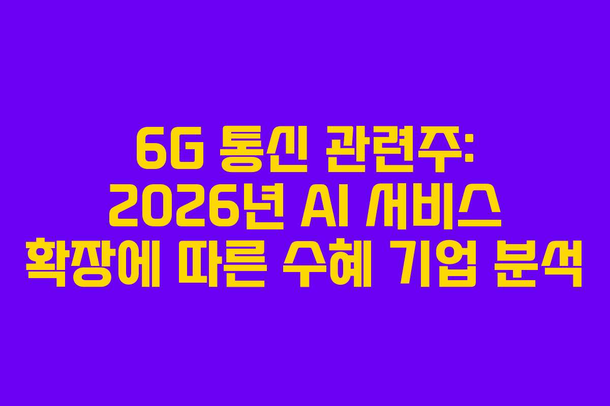 6G 통신 관련주: 2026년 AI 서비스 확장에 따른 수혜 기업 분석