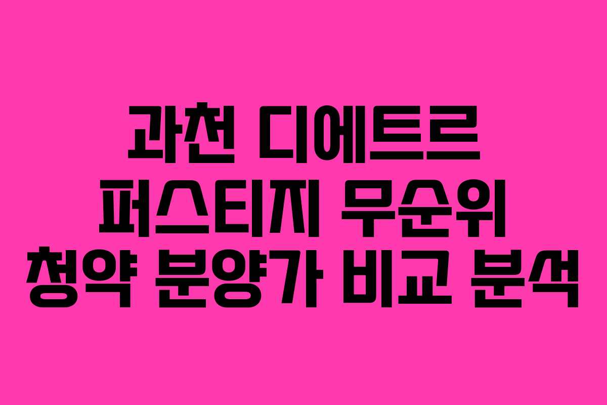 과천 디에트르 퍼스티지 무순위 청약 분양가 비교 분석