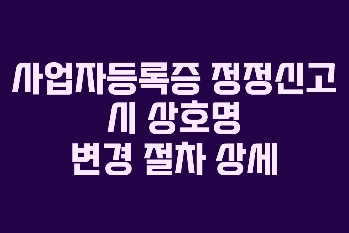 사업자등록증 정정신고 시 상호명 변경 절차 상세