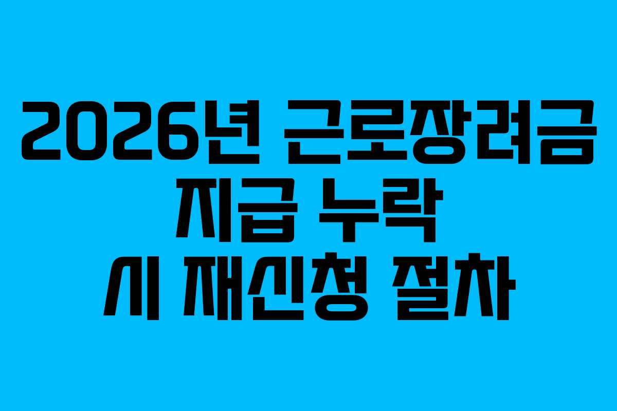 2026년 근로장려금 지급 누락 시 재신청 절차