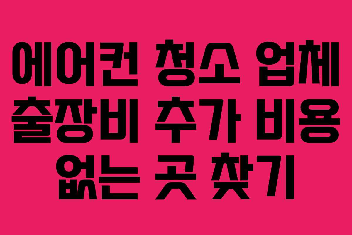 에어컨 청소 업체 출장비 추가 비용 없는 곳 찾기