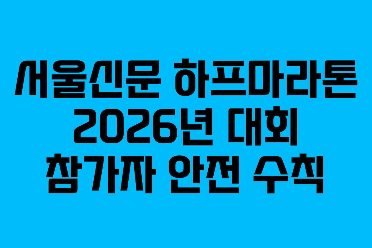 서울신문 하프마라톤 2026년 대회 참가자 안전 수칙