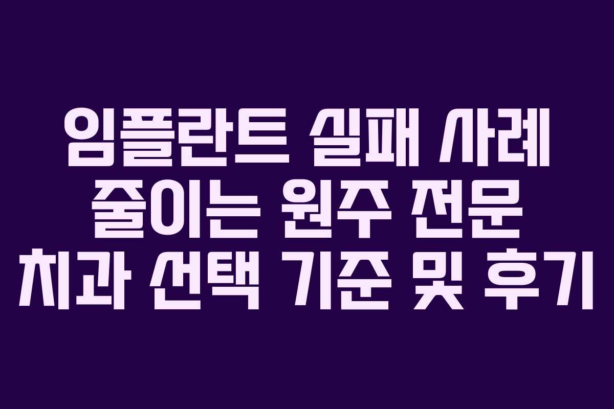 임플란트 실패 사례 줄이는 원주 전문 치과 선택 기준 및 후기