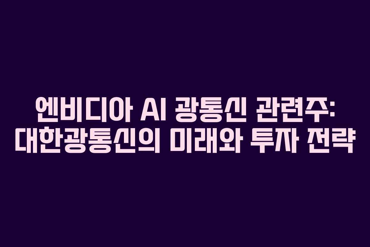 엔비디아 AI 광통신 관련주: 대한광통신의 미래와 투자 전략