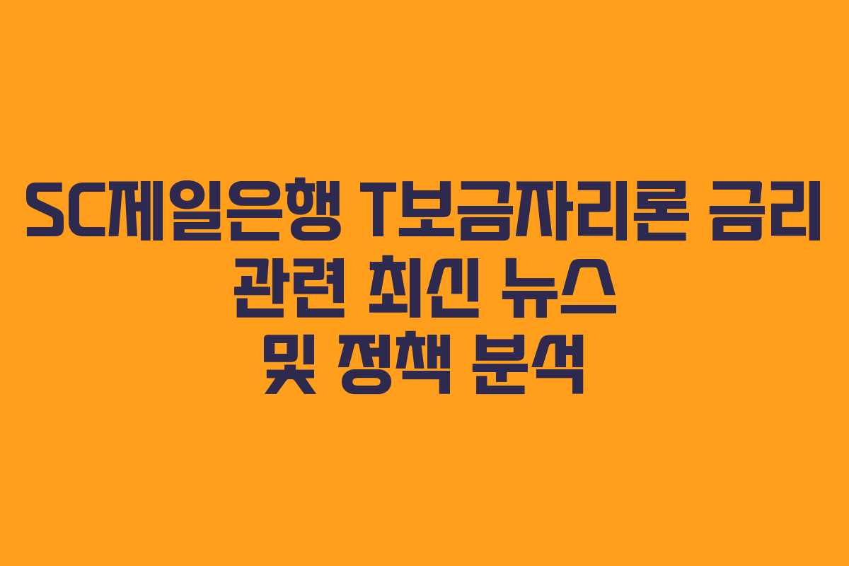 SC제일은행 T보금자리론 금리 관련 최신 뉴스 및 정책 분석