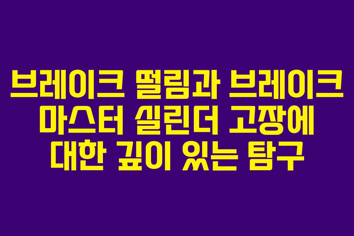 브레이크 떨림과 브레이크 마스터 실린더 고장에 대한 깊이 있는 탐구
