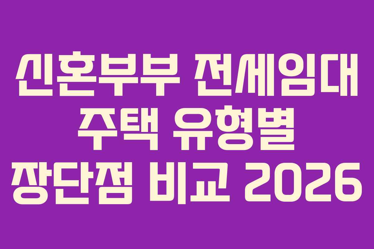 신혼부부 전세임대 주택 유형별 장단점 비교 2026